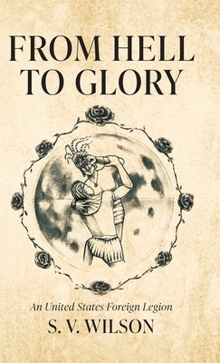 From Hell to Glory: An United States Foreign Legion by Wilson, S. V.