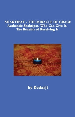 Shaktipat - The Miracle of Grace: Authentic Shaktipat, Who Can Give It, The Benefits of Receiving It by Kedarji, Sadguru