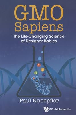 Gmo Sapiens: The Life-Changing Science of Designer Babies by Knoepfler, Paul