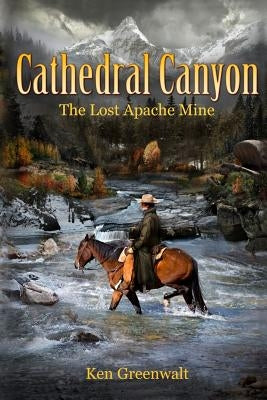 Cathedral Canyon: The Lost Apache Mine by Greenwalt, Ken