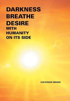 Darkness Breathe Desire: With Humanity on Its Side by Brown, Chevonese