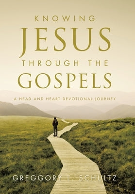 Knowing Jesus Through the Gospels: A Head and Heart Devotional Journey by Schultz, Greggory L.