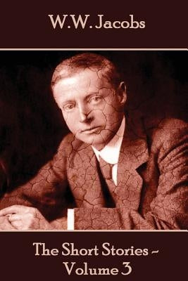 W.W. Jacobs - The Short Stories - Volume 3 by Jacobs, W. W.