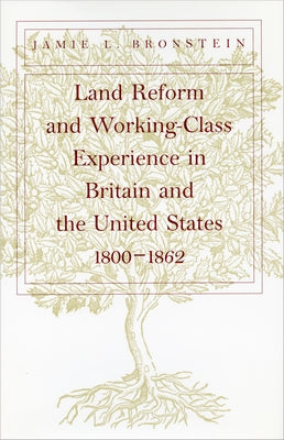 Land Reform and Working-Class Experience in Britain and the Unied States, 1800-1862 by Bronstein, Jamie L.
