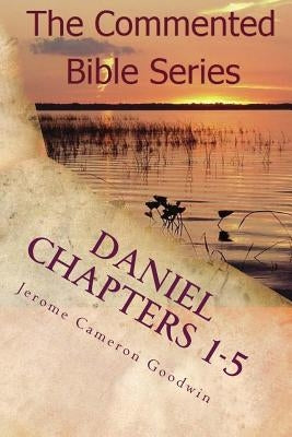 Daniel Chapters 1-5: Insight On Daniel's Prophecies by Goodwin, Jerome Cameron