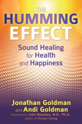 The Humming Effect: Sound Healing for Health and Happiness by Goldman, Jonathan