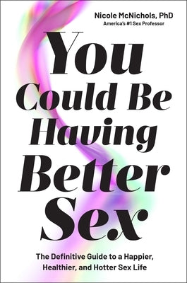 You Could Be Having Better Sex: The Definitive Guide to a Happier, Healthier, and Hotter Sex Life by McNichols, Nicole