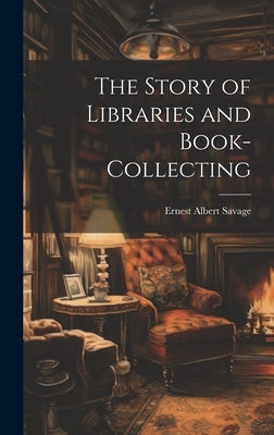 The Story of Libraries and Book-collecting by Savage, Ernest Albert 1877-1966