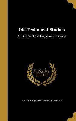 Old Testament Studies: An Outline of Old Testament Theology by Foster, R. V. (Robert Verrell) 1845-191