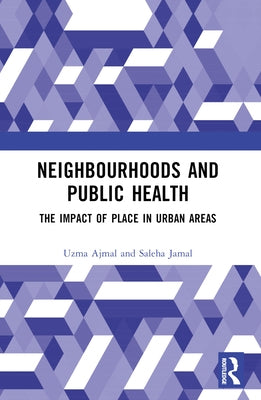 Neighbourhoods and Public Health: The Impact of Place in Urban Areas by Ajmal, Uzma