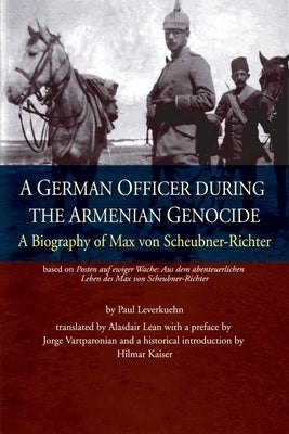 A German Officer During the Armenian Genocide: A Biography of Max von Scheubner Richter by Leverkuehn, Paul