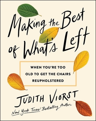 Making the Best of What's Left: When We're Too Old to Get the Chairs Reupholstered by Viorst, Judith