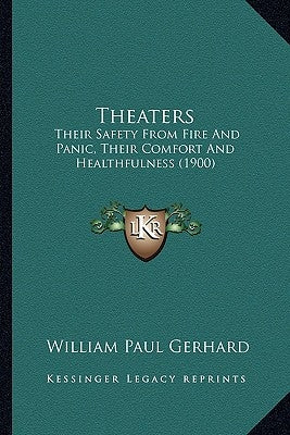 Theaters: Their Safety From Fire And Panic, Their Comfort And Healthfulness (1900) by Gerhard, William Paul