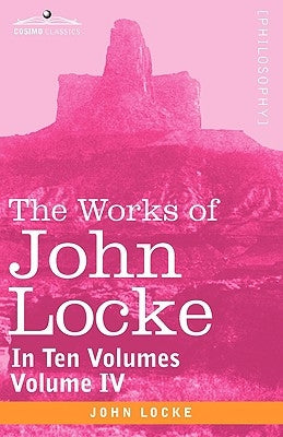 The Works of John Locke, in Ten Volumes - Vol. IV by Locke, John