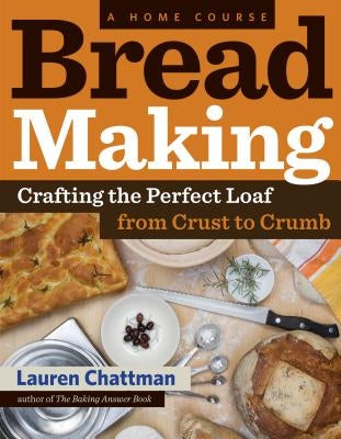 Bread Making: A Home Course: Crafting the Perfect Loaf, from Crust to Crumb by Chattman, Lauren