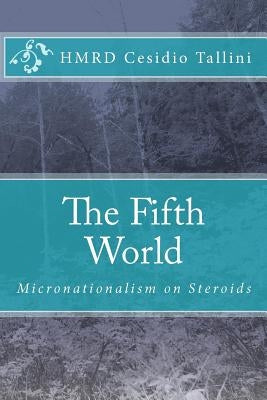 The Fifth World: Micronationalism on Steroids by Tallini, Cesidio