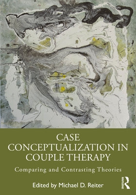 Case Conceptualization in Couple Therapy: Comparing and Contrasting Theories by Reiter, Michael D.