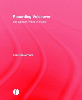 Recording Voiceover: The Spoken Word in Media by Blakemore, Tom