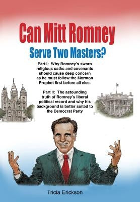 Can Mitt Romney Serve Two Masters?: The Mormon Church versus the Office of The Presidency of The United States of America by Erickson, Tricia