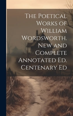 The Poetical Works of William Wordsworth. New and Complete Annotated Ed. Centenary Ed by Anonymous