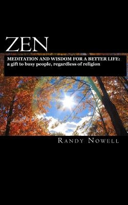 Zen Meditation and Wisdom for a Better Life: a gift to busy people, regardless of religion - expanded second edition by Nowell, Randy