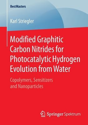 Modified Graphitic Carbon Nitrides for Photocatalytic Hydrogen Evolution from Water: Copolymers, Sensitizers and Nanoparticles by Striegler, Karl