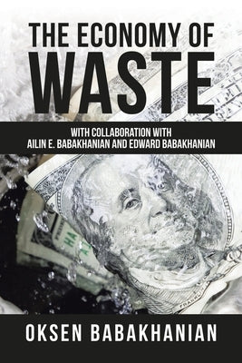 The Economy of Waste: With Collaboration with Ailin E. Babakhanian and Edward Babakhanian by Babakhanian, Oksen