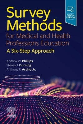 Survey Methods for Medical and Health Professions Education: A Six-Step Approach by Phillips, Andrew W.