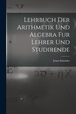 Lehrbuch der Arithmetik und Algebra fur Lehrer und Studirende by Schröder, Ernst
