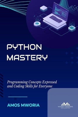 Python Mastery: Programming Concepts Expressed And Coding Skills For Everyone by Mworia, Amos