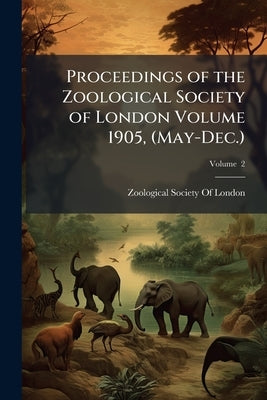 Proceedings of the Zoological Society of London Volume 1905, (May-Dec.); Volume 2 by Zoological Society of London