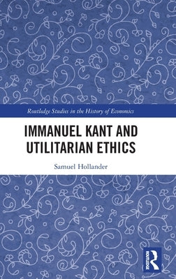 Immanuel Kant and Utilitarian Ethics by Hollander, Samuel