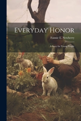 Everyday Honor; a Story for Young People by Newberry, Fannie E. 1848-1942
