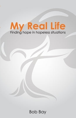 My Real Life: Finding Hope in Hopeless Situations by Bay, Bob