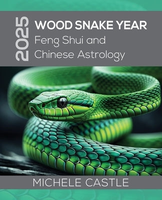 2025 Wood Snake Year: Feng Shui and Chinese Astrology by Castle, Michele