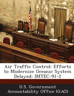 Air Traffic Control: Efforts to Modernize Oceanic System Delayed: IMTEC-91-2 by U. S. Government Accountability Office (