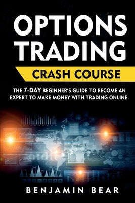 Options Trading Crash Course: the 7-DAY beginner's guide to become an expert to make money with Trading Online. by Bear, Benjamin