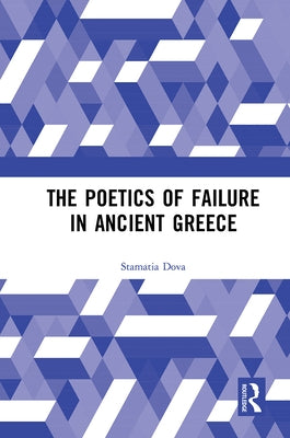 The Poetics of Failure in Ancient Greece by Dova, Stamatia