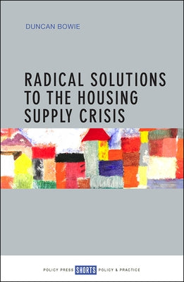 Radical Solutions to the Housing Supply Crisis by Bowie, Duncan