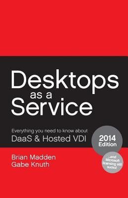 Desktops as a Service: Everything You Need to Know About DaaS & Hosted VDI by Knuth, Gabe