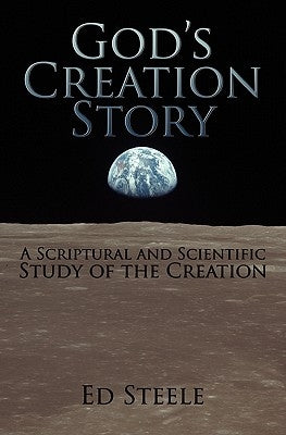 God's Creation Story: A Scriptural and Scientific Study of the Creation by Steele, Ed