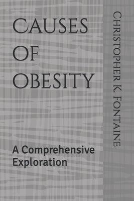 Causes of obesity: A Comprehensive Exploration by Fontaine, Christopher K.