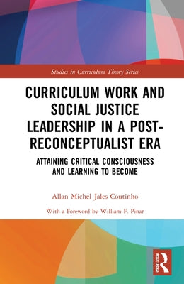 Curriculum Work and Social Justice Leadership in a Post-Reconceptualist Era: Attaining Critical Consciousness and Learning to Become by Jales Coutinho, Allan Michel