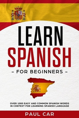 Learn Spanish For Beginners: Over 1000 Easy And Common Spanish Words In Context For Learning Spanish Language by Car, Paul