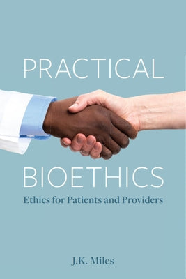 Practical Bioethics: Ethics for Patients and Providers by Miles, J. K.