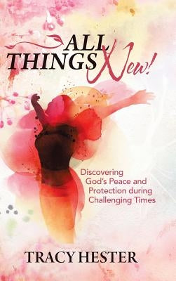 All Things New!: Discovering God'S Peace and Protection During Challenging Times by Hester, Tracy
