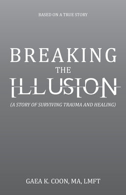 Breaking the Illusion: Based on a True Story by Coon Ma Lmft, Gaea K.