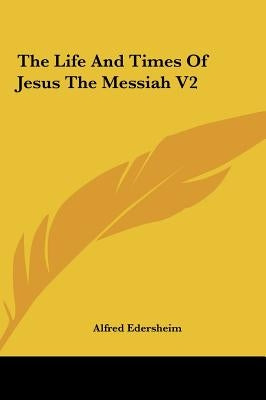 The Life And Times Of Jesus The Messiah V2 by Edersheim, Alfred