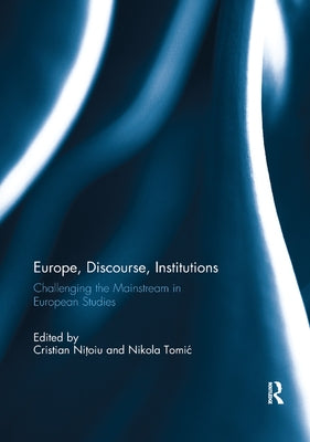Europe, Discourse, and Institutions: Challenging the Mainstream in European Studies by Nitoiu, Cristian