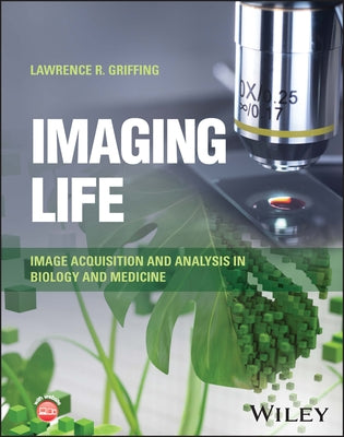 Imaging Life: Image Acquisition and Analysis in Biology and Medicine by Griffing, Lawrence R.